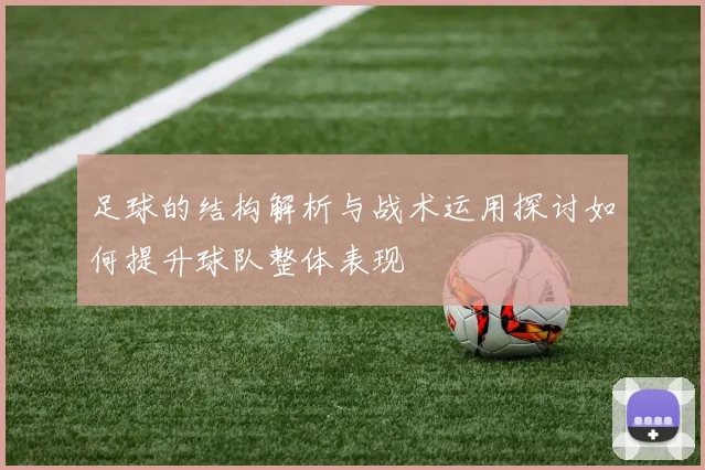 足球的结构解析与战术运用探讨如何提升球队整体表现