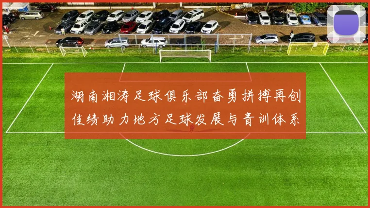 湖南湘涛足球俱乐部奋勇拼搏再创佳绩助力地方足球发展与青训体系建设