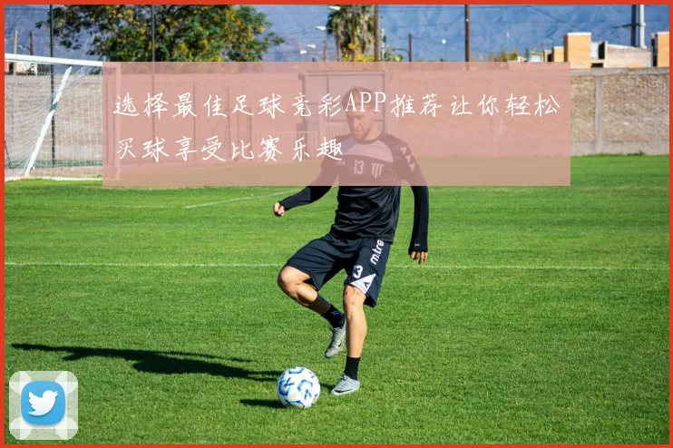 选择最佳足球竞彩APP推荐让你轻松买球享受比赛乐趣