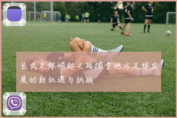 长武足球崛起之路探索地方足球发展的新机遇与挑战