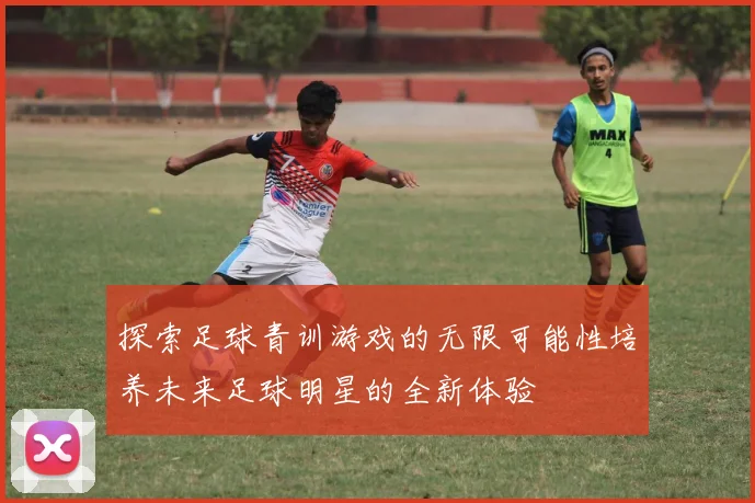 探索足球青训游戏的无限可能性培养未来足球明星的全新体验