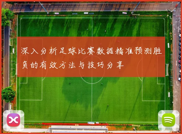 深入分析足球比赛数据精准预测胜负的有效方法与技巧分享