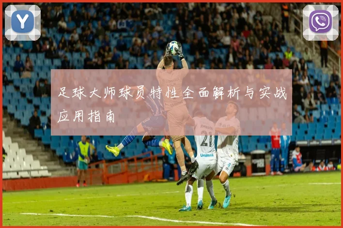 足球大师球员特性全面解析与实战应用指南