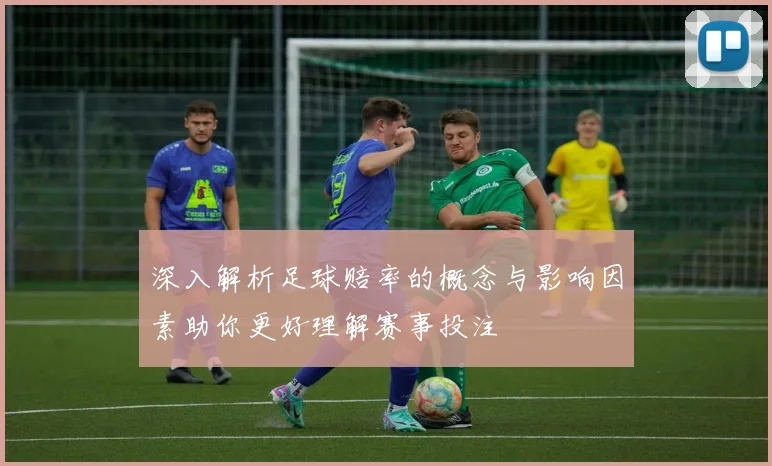 深入解析足球赔率的概念与影响因素助你更好理解赛事投注