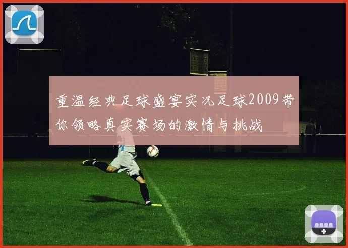 重温经典足球盛宴实况足球2009带你领略真实赛场的激情与挑战