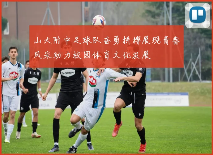 山大附中足球队奋勇拼搏展现青春风采助力校园体育文化发展