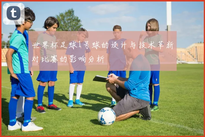 世界杯足球1号球的设计与技术革新对比赛的影响分析