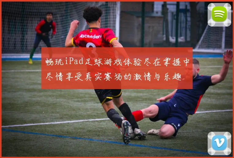 畅玩iPad足球游戏体验尽在掌握中尽情享受真实赛场的激情与乐趣