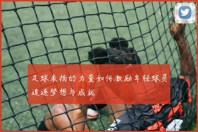 足球表扬的力量如何激励年轻球员追逐梦想与成就