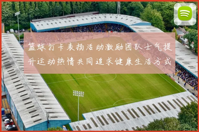 篮球打卡表扬活动激励团队士气提升运动热情共同追求健康生活方式