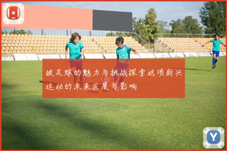 坡足球的魅力与挑战探索这项新兴运动的未来发展与影响
