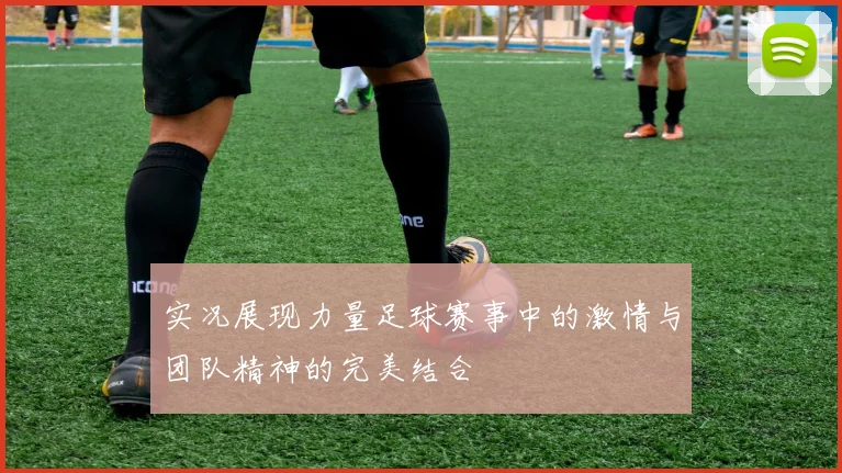 实况展现力量足球赛事中的激情与团队精神的完美结合